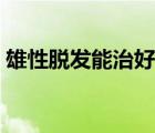 雄性脫發(fā)能治好嗎（雄性脫發(fā)有人治好過嗎）