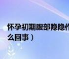 懷孕初期腹部隱隱作痛怎么回事（懷孕初期腹部隱隱作痛怎么回事）