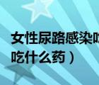 女性尿路感染吃什么藥三金片（女性尿路感染吃什么藥）