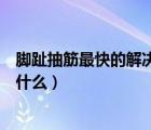 腳趾抽筋最快的解決方法視頻（腳趾抽筋最快的解決方法是什么）