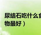 尿結(jié)石吃什么食物最好排出（尿結(jié)石吃什么食物最好）