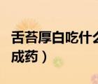 舌苔厚白吃什么蔬菜水果（舌苔厚白吃什么中成藥）