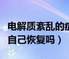 電解質(zhì)紊亂的癥狀多久能恢復(fù)（電解質(zhì)紊亂會(huì)自己恢復(fù)嗎）