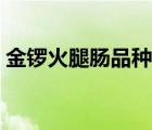 金鑼火腿腸品種大全（金鑼火腿腸品牌介紹）