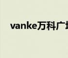 vanke萬科廣場（萬科VANKE品牌介紹）