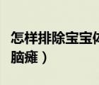 怎樣排除寶寶體內(nèi)的重金屬（怎樣排除寶寶是腦癱）