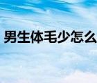 男生體毛少怎么改善（男生體毛少怎么回事）