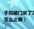 手指被門夾了怎么止痛幼兒園（手指被門夾了怎么止痛）