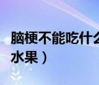 腦梗不能吃什么水果和蔬菜（腦梗不能吃什么水果）