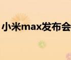 小米max發(fā)布會(huì)全程回顧（小米max發(fā)布會(huì)）