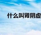 什么叫腎陰虛或腎陽(yáng)虛（什么叫腎陰虛）