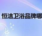 恒潔衛(wèi)浴品牌哪里產(chǎn)的（恒潔衛(wèi)浴品牌介紹）