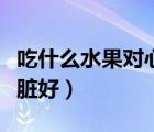 吃什么水果對心臟好降血脂（吃什么水果對心臟好）
