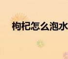 枸杞怎么泡水喝補(bǔ)腎（枸杞怎么泡水喝）