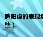 脾陽(yáng)虛的表現(xiàn)癥狀有哪些（脾陽(yáng)虛的癥狀有哪些）