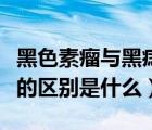 黑色素瘤與黑痣有什么區(qū)別（黑色素瘤和黑痣的區(qū)別是什么）