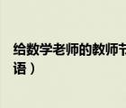 給數(shù)學(xué)老師的教師節(jié)賀卡祝福語（給數(shù)學(xué)老師的教師節(jié)祝福語）
