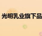 光明乳業(yè)旗下品牌大全（光明乳業(yè)品牌介紹）
