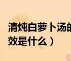 清燉白蘿卜湯的功效竅門(mén)（清燉白蘿卜湯的功效是什么）