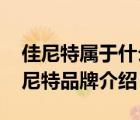 佳尼特屬于什么檔次的品牌（CHANITEX佳尼特品牌介紹）