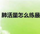 肺活量怎么練最快有效學(xué)生（肺活量怎么練）
