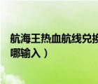 航海王熱血航線兌換碼在哪兒找（航海王熱血航線兌換碼在哪輸入）