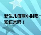 新生兒每兩小時吃一次奶粉正常嗎（新生兒兩小時吃一次奶粉正常嗎）