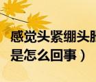 感覺(jué)頭緊繃頭脹是怎么回事（感覺(jué)頭緊繃頭脹是怎么回事）