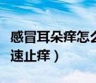 感冒耳朵癢怎么辦快速止癢（耳朵癢怎么樣快速止癢）