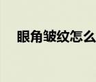 眼角皺紋怎么祛除（眼角皺紋怎么祛除）