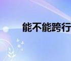 能不能跨行轉(zhuǎn)賬（能不能跨行轉(zhuǎn)賬）