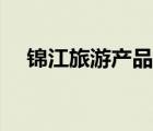 錦江旅游產(chǎn)品情況（錦江旅游品牌介紹）