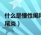 什么是慢性闌尾炎有哪些癥狀（什么是慢性闌尾炎）