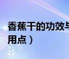 香蕉干的功效與作用禁忌（香蕉干的功效與作用點(diǎn)）