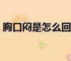 胸口悶是怎么回事兒啊（胸口悶是怎么回事）