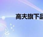 高夫旗下品牌（高夫GF品牌介紹）