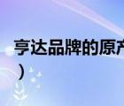 亨達(dá)品牌的原產(chǎn)地（亨達(dá)HUMAND品牌介紹）