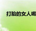 打胎的女人喝什么湯最佳（打胎的危害）