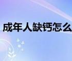 成年人缺鈣怎么解決（成年人缺鈣怎么回事）