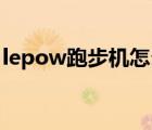 lepow跑步機怎么樣（來跑Lepow品牌介紹）