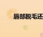 唇部脫毛還會長嗎（唇部脫毛時間）