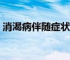 消渴病伴隨癥狀的含義（消渴病的主要癥狀）