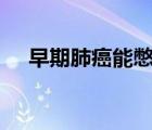 早期肺癌能憋氣幾秒（早期肺癌能100）