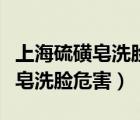 上海硫磺皂洗臉對(duì)皮膚有什么危害（上海硫磺皂洗臉危害）