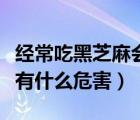 經(jīng)常吃黑芝麻會(huì)有什么好處（經(jīng)常吃黑芝麻會(huì)有什么危害）