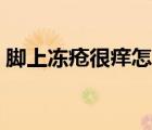 腳上凍瘡很癢怎么辦（腳上起凍瘡了怎么辦）