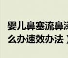 嬰兒鼻塞流鼻涕怎么辦速效辦法（嬰兒鼻塞怎么辦速效辦法）