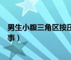 男生小腹三角區(qū)按壓疼痛（男生小腹下面三角區(qū)痛是怎么回事）
