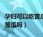 孕婦可以吃苦瓜對(duì)胎兒有影響嗎（孕婦可以吃苦瓜嗎）