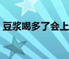 豆?jié){喝多了會上火么（豆?jié){喝多了會上火嗎）
